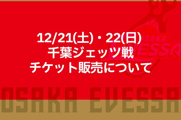 お知らせ】12/21(土)・22(日) 千葉ジェッツ戦のチケット販売について | 大阪エヴェッサ